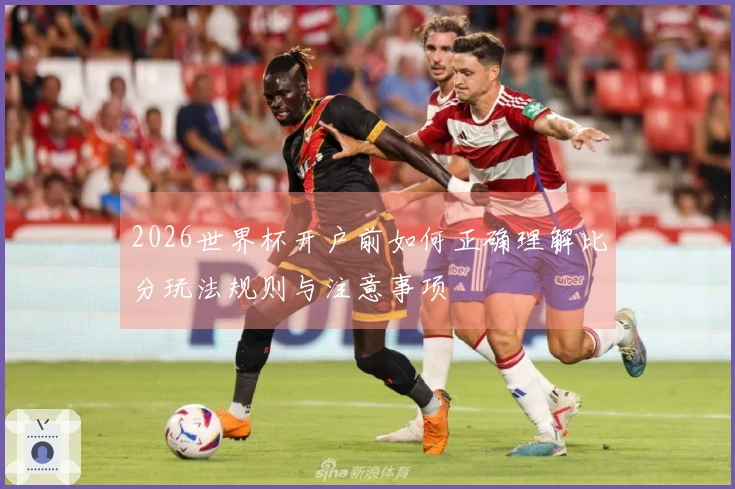 2026世界杯开户前如何正确理解比分玩法规则与注意事项