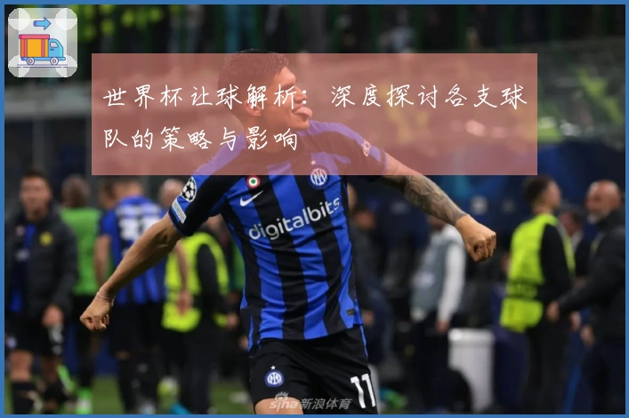 世界杯让球解析：深度探讨各支球队的策略与影响