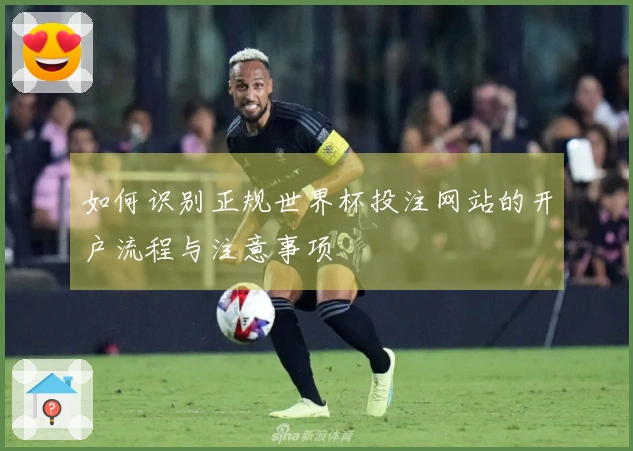 如何识别正规世界杯投注网站的开户流程与注意事项