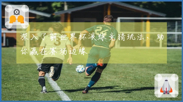 深入了解世界杯滚球竞猜玩法，助你赢在赛场边缘