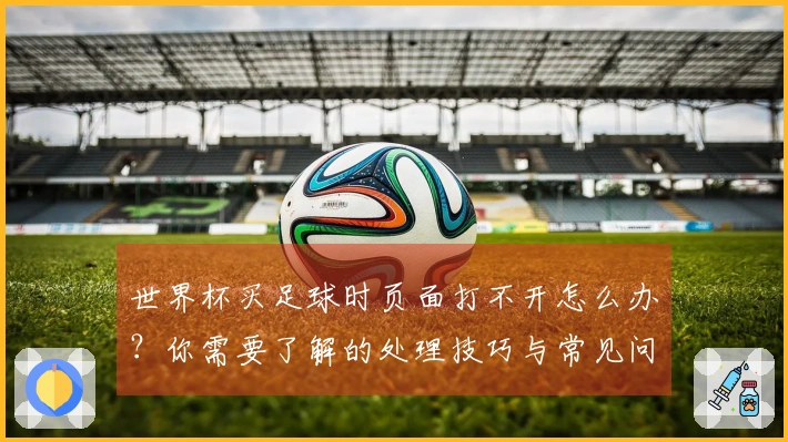 世界杯买足球时页面打不开怎么办？你需要了解的处理技巧与常见问题解析