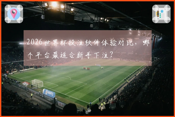 2026世界杯投注软件体验对比，哪个平台最适合新手下注？