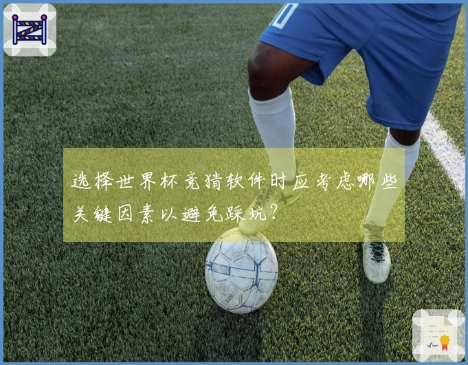 选择世界杯竞猜软件时应考虑哪些关键因素以避免踩坑?