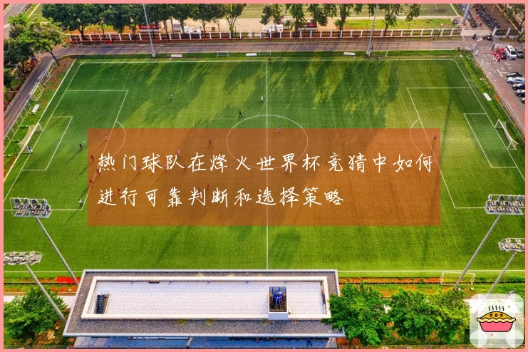 热门球队在烽火世界杯竞猜中如何进行可靠判断和选择策略