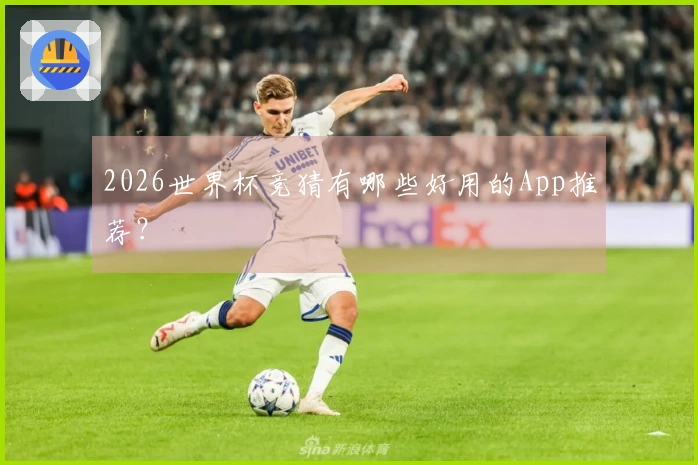 2026世界杯竞猜有哪些好用的App推荐？